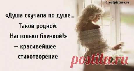 «Душа скучала по душе.Такой родной. Настолько близкой!» — красивейшее стихотворение