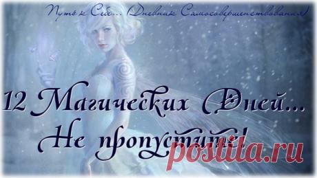 12 МАГИЧЕСКИХ ДНЕЙ! 

12 Первых дней Нового года-поистине магические! Их воздействие на весь последующий год просто колоссально. Только немногие знают как действительно их нужно проводить, чтобы весь последующий год стал полон смысла, радостных событий, понимания происходящего и просто счастливее! 

А это можно сделать правильно проживая первые 12 дней Нового года! 

Итак, если вы решили бороться за свое счастье и готовы встретить Новый год по всем правилам, то вот вам их ...