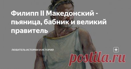 Филипп II Македонский - пьяница, бабник и великий правитель Филиппа Македонского большинство знает просто как отца Александра Великого. Сын затмил все деяния и достижения своего родителя. А зря. Папа по всем параметрам был, как минимум, не хуже сына, а может быть и лучше.
