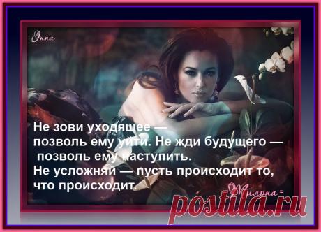 Не зови уходящее — позволь ему уйти. Не жди будущего — позволь ему наступить. Не усложняй — пусть происходит то, что происходит. 
- Тилопа.-