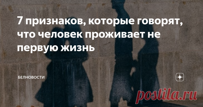 7 признаков, которые говорят, что человек проживает не первую жизнь Есть некоторые признаки, которые указывают на то, что душа индивида не в первый раз живет на Земле.