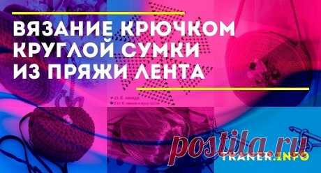 Вязание крючком круглой сумки из пряжи лента: выбор пряжи ленты и крючка. Круглые сумки крючком пошагово (бордовая сумка в форме круга и шоколадная). Схемы и подробное описание.