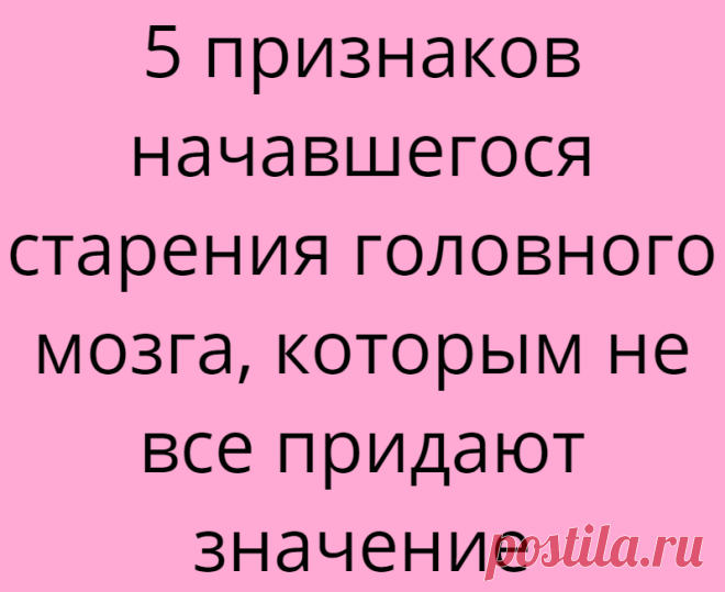 5 признаков начавшегося старения головного мозга, которым не все придают значение
Самое большое заблуждение — думать, что с возрастом в мозге отмирает все больше нейронов и мы обречены на снижение умственной активности, ухудшение памяти и старческое слабоумие. Реальный враг мозга вовсе не количество прожитых лет, а лень, которая может завладеть человеком в любом возрасте. Под ее воздействием,...
Читай дальше на сайте. Жми подробнее ➡