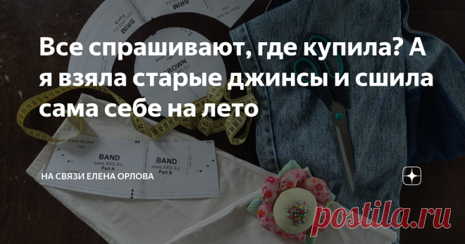 Все спрашивают, где купила? А я взяла старые джинсы и сшила сама себе на лето