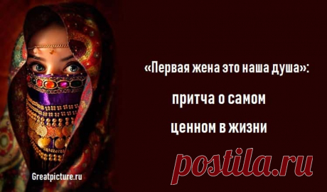 «Первая жена это наша душа»: притча о самом ценном в жизни «Первая жена это наша душа»: притча о самом ценном в жизни.Мудрость востока.У одного султана было четыре жены. Больше всех он любил