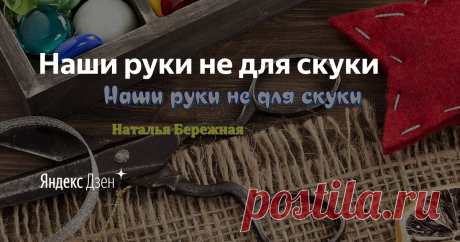 Наши руки не для скуки | Яндекс Дзен Канал о ВЯЗАНИИ, ПЭЧВОРКЕ  и СВАДЕБНОМ ДЕКОРЕ!!
Подписывайтесь на  канал! Будет интересно!!!
Мои каналы на Яндекс Эфир:
ВЯЗАНИЕ: https://clck.ru/RtEh9
СВАДЕБНЫЙ ДЕКОР: https://clck.ru/RtErW
КУЛИНАРНЫЕ РЕЦЕПТЫ: https://clck.ru/RtF3g