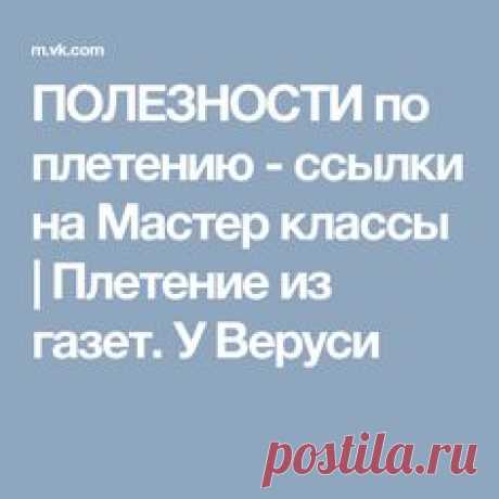 ПОЛЕЗНОСТИ по плетению - ссылки на Мастер классы | Плетение из газет. У Веруси