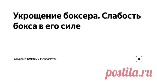 Укрощение боксера. Слабость бокса в его силе Все уже давно привыкли к тому, что бокс является королем на ринге и чуть ли не царем всех зверей в уличной драке. У меня нет статистических данных, но есть масса примеров из жизни, есть масса видеороликов, в которых видно о превосходство бокса. И я уверен, что статистика побед будет на стороне бокса. Думаю, меня в этом плане поддержат. Против статистики не попрешь, но вот я попробую попереть. В чем успех бокса в драке? Как ни ст...
