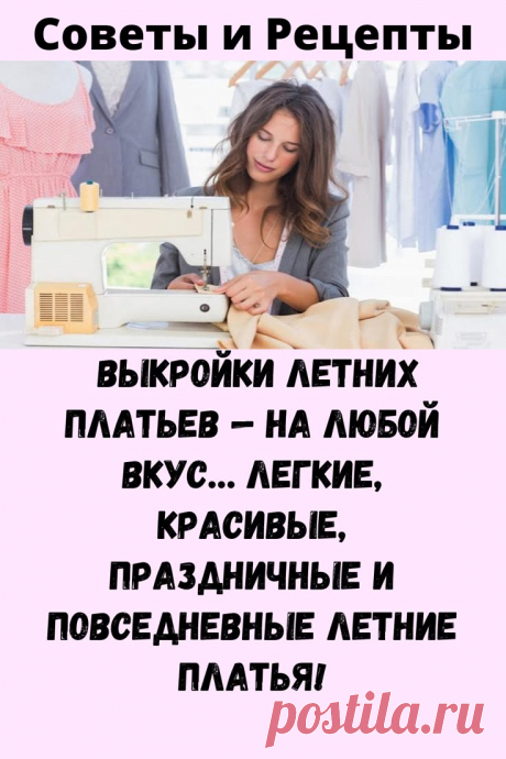 Выкройки летних платьев — на любой вкус… легкие, красивые, праздничные и повседневные летние платья! - Советы и Рецепты