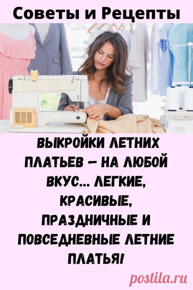 Выкройки летних платьев — на любой вкус… легкие, красивые, праздничные и повседневные летние платья! - Советы и Рецепты