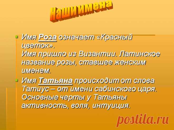 Наши имена. Имя Роза означает «Красный цветок». Имя пришло из Византии. Латинское название розы, ставшее женским именем. Имя Татьяна происходит от слова Татиус – от имени сабинского царя. Основные черты у Татьяны активность, воля, интуиция. - Картинка 3 - Что означает имя - Имя - Картинки по психологии