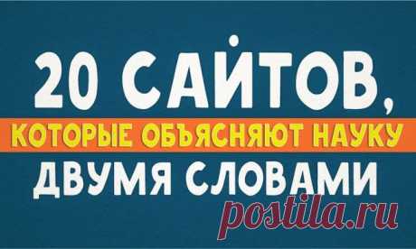 20 сайтов, которые объясняют науку двумя словами