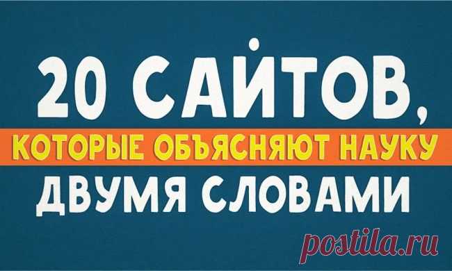 20 сайтов, которые объясняют науку двумя словами