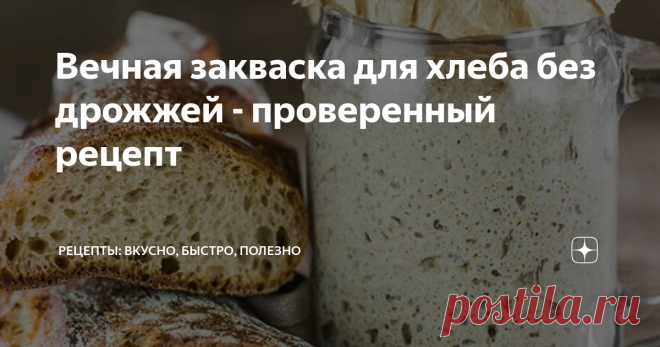 Вечная закваска для хлеба без дрожжей - проверенный рецепт Перепробовала много рецептов - этот работает без осечек. Хлебушек с такой закваской мягкий и ароматный.