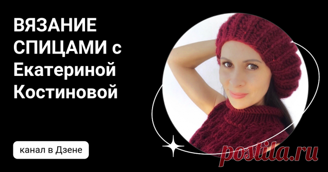 ВЯЗАНИЕ СПИЦАМИ с Екатериной Костиновой | Дзен