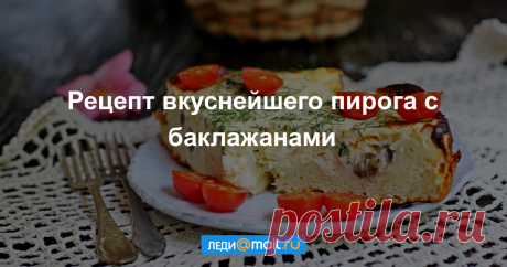 Пирог с баклажанами - пошаговый рецепт с фото - как приготовить, ингредиенты, состав, время приготовления - Леди Mail.Ru