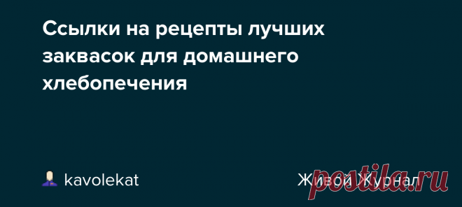Ссылки на рецепты лучших заквасок для домашнего хлебопечения Здесь я собрала обзор проверенных рецептур заквасок спонтанного брожения, а также некоторых промышленных заквасочных культур, применимых для домашнего хлебопечения, от самых простых и надёжных до сложных и специализированных. Большинство из этих заквасок (кроме дезема и термофильных культур) я…
