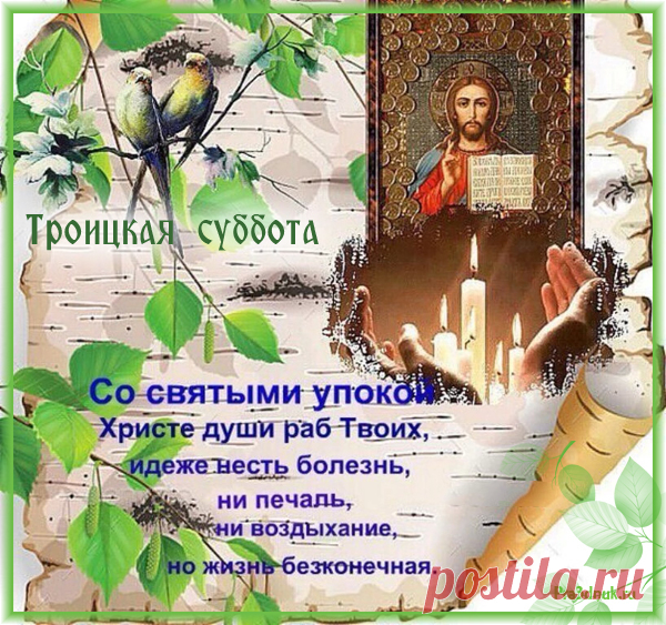 В это день мы всех усопших поминаем,
Теплым, добрым, тихим словом вспоминаем.
Отошедшим в мир иной мы помогаем,
Молитвы за них к Богу высылаем.
Троицкая поминальная суббота!