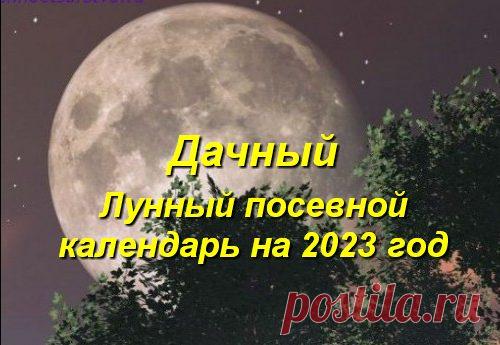 Дачный лунный посевной календарь на 2023 год, садоводов, огородников, цветоводов, благоприятные посадочные дни (таблица)| Дачный участок