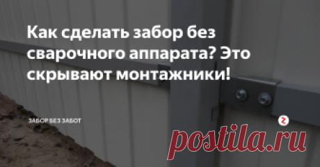 Как сделать забор без сварочного аппарата? Это скрывают монтажники! Каждый дачник сталкивался с таким процессом, как установка забора. И каждый скажет, что без сварочного аппарата не обойтись, особенно если Вы заказываете услуги монтажной компании. Стоит заметить, что инструмент использует электрическую энергию, которой на новом участке может еще не и быть. Есть один простой способ, который скрывает каждая строительная компания. А скрывается это с целью дополнител