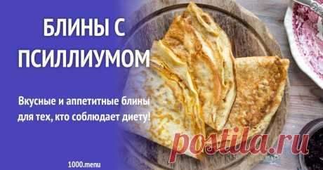 Блины с псиллиумом рецепт с фото Как приготовить блины с псиллиумом: поиск по ингредиентам, советы, отзывы, пошаговые фото, подсчет калорий, удобная печать, изменение порций, похожие рецепты