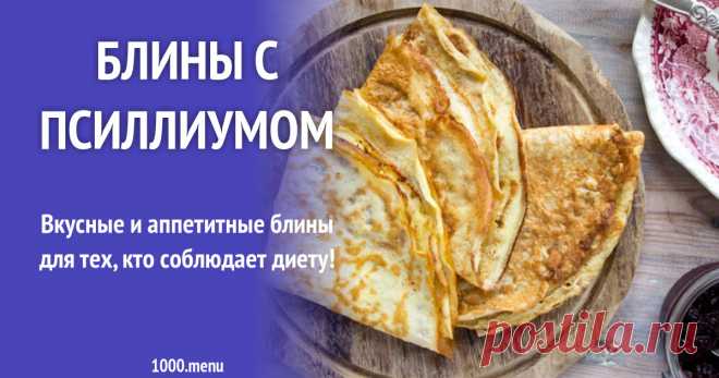 Блины с псиллиумом рецепт с фото Как приготовить блины с псиллиумом: поиск по ингредиентам, советы, отзывы, пошаговые фото, подсчет калорий, удобная печать, изменение порций, похожие рецепты