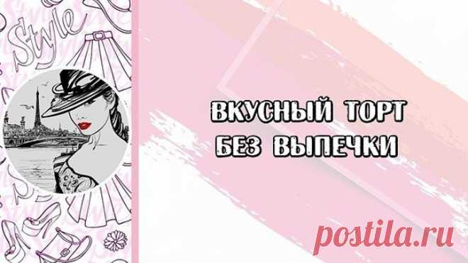 Вкусный торт без выпечки
