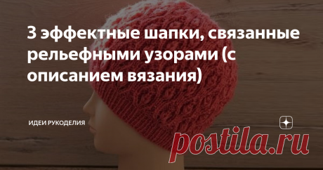 3 эффектные шапки, связанные рельефными узорами (с описанием вязания) Эти милые шапочки связаны несложными узорами. Благодаря описанию и схемам вы сможете связать их сами. 1. Очаровательная шапка, связанная плетёным узором. Описание дано для размера на окружность головы: 54-58 см. Вам потребуется: Пряжа – Lana Gatto Maxi Soft (100% мерино; 90 м/50 г.) 100 г.; Спицы №2,75; №3,25; №3,5. ПЛОТНОСТЬ ВЯЗАНИЯ: 20 п. = 10 см в ширину. Описание работы: Спицами №2,75 набрать 110 пет...