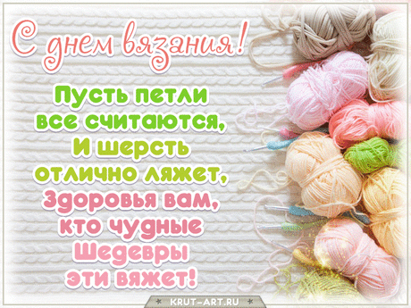 С днём вязания,
Сегодня, поздравить я рада,
Всех тех, кому нитки и спицы,
Дороже конфет шоколадных.
