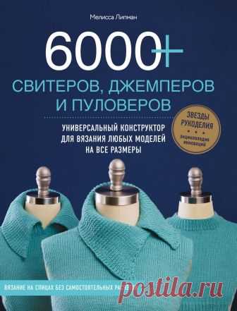 Липман Мелисса. 6000+ СВИТЕРОВ, ДЖЕМПЕРОВ И ПУЛОВЕРОВ. Универсальный конструктор для вязания любых моделей на все размеры