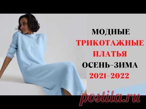 САМЫЕ МОДНЫЕ ТРИКОТАЖНЫЕ ПЛАТЬЯ ОСЕНЬ-ЗИМА 2021-2022