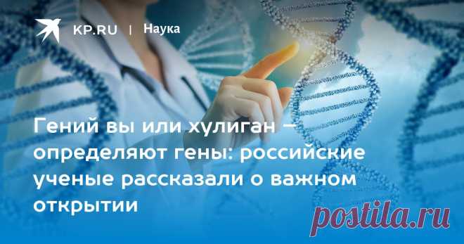 2023-Гений вы или хулиган – определяют гены: российские ученые рассказали о важном открытии Российский ученый объяснил, в каких случаях можно изменить заложенную в человеке генетическую программу