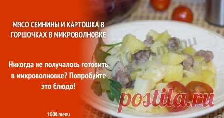 Мясо свинины и картошка в горшочках в микроволновке Никогда не получалось готовить в микроволновке? Попробуйте это блюдо!