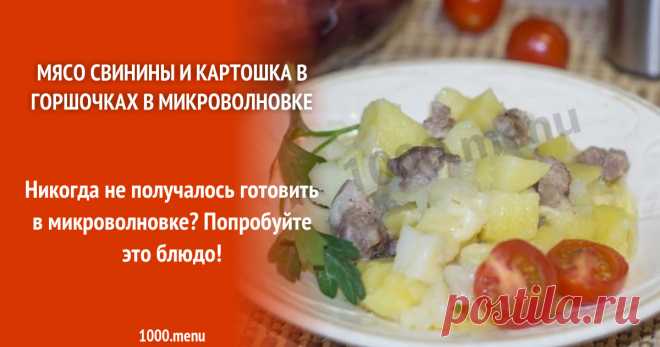 Мясо свинины и картошка в горшочках в микроволновке Никогда не получалось готовить в микроволновке? Попробуйте это блюдо!