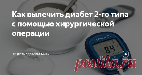 Как вылечить диабет 2-го типа с помощью хирургической операции Сахарный диабет 2-го типа — это распространенное заболевание, связанное с нарушением метаболизма. Характеризуется гипергликемией в хронической форме, которая развивается вследствие нарушения секреции инсулина и ухудшения его взаимодействия с клетками в тканях организма человека.  Инсулин, являясь гормоном поджелудочной железы, играет важнейшую роль в обмене веществ человеческого организма.
С его п