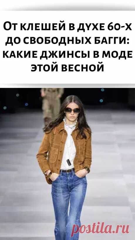 От клешей в духе 60-х до свободных багги: какие джинсы в моде этой весной