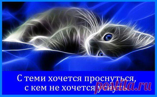 С теми хочется проснуться,с кем не хочется уснуть.