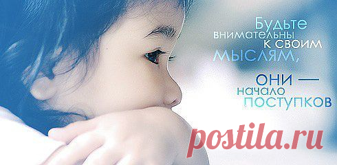 Будьте внимательны к свом мыслям, они - начало поступков!