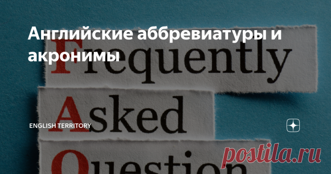 Английские аббревиатуры и акронимы Статья автора «English Territory» в Дзене ✍:  В английском языке есть аббревиатуры, которые широко используются как в письменной, так и устной речи.