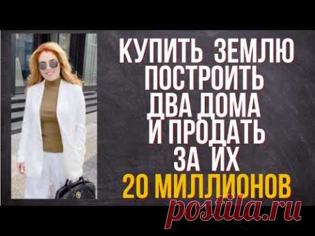 Как купить  землю построить два дома и продать за 20 миллионов