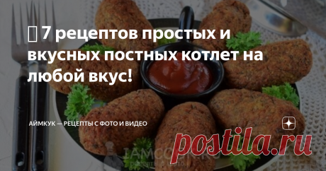 🧆 7 рецептов простых и вкусных постных котлет на любой вкус! Привет, друзья! Сегодня, 15 марта начинается Великий Пост, который продлится 48 дней с 15 марта по 1 мая. Этой публикацией мы начинаем нашу серию статей, посвященных великому посту.