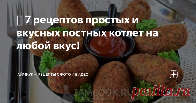 🧆 7 рецептов простых и вкусных постных котлет на любой вкус! Привет, друзья! Сегодня, 15 марта начинается Великий Пост, который продлится 48 дней с 15 марта по 1 мая. Этой публикацией мы начинаем нашу серию статей, посвященных великому посту.