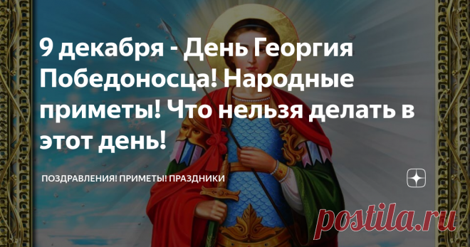 9 декабря - День Георгия Победоносца! Народные приметы! Что нельзя делать в этот день! 9 декабря по народному календарю отмечается Юрьев день или день Егория Холодного. Посвящен праздник годовщине освящения храма Георгия Победоносца, находящегося в Киеве.
Георгиевская церковь была построена в XI веке Ярославом Мудрым во имя своего небесного покровителя. Святой Георгий проживал на