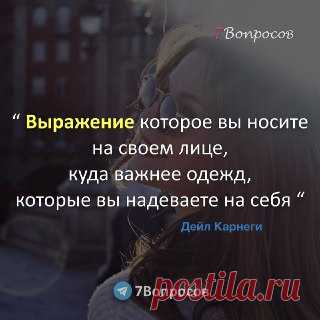 7Вопросов “ Выражение которое вы носите на своем лице, куда важнее одежд, которые вы надеваете на себя “ © Дейл Карнеги