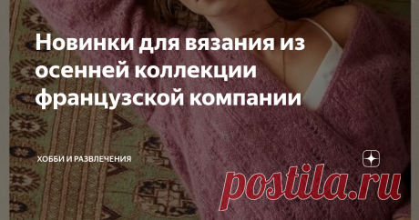 Новинки для вязания из осенней коллекции французской компании Французская компания собрала в новой осенней коллекции все тренды #вязаных моделей. Компания Phildar занимается продажей пряжи и предлагает свой дизайн вязаной #одежды. Осенняя коллекция не стала исключением.   Схема вязания и описание публикуются в каталогах. Выпускаются каталоги с вязаными моделями от компании Phildar разные: для женщин, для детей и семейные. Если у Вас есть желание ознакомиться поближе с этой...