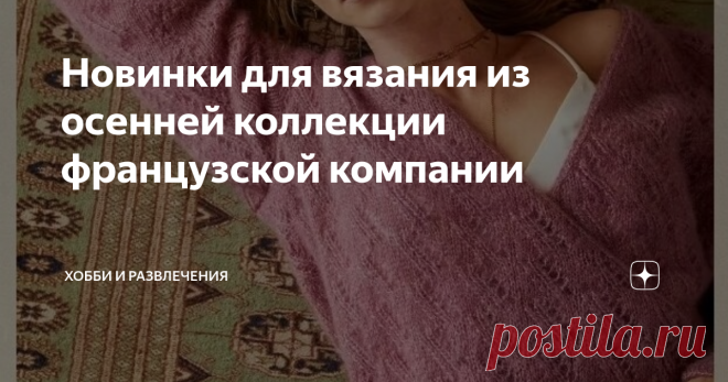 Новинки для вязания из осенней коллекции французской компании Французская компания собрала в новой осенней коллекции все тренды #вязаных моделей. Компания Phildar занимается продажей пряжи и предлагает свой дизайн вязаной #одежды. Осенняя коллекция не стала исключением.   Схема вязания и описание публикуются в каталогах. Выпускаются каталоги с вязаными моделями от компании Phildar разные: для женщин, для детей и семейные. Если у Вас есть желание ознакомиться поближе с этой...