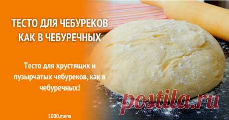 Тесто для чебуреков как в чебуречных Тесто для хрустящих и пузырчатых чебуреков как в чебуречных!