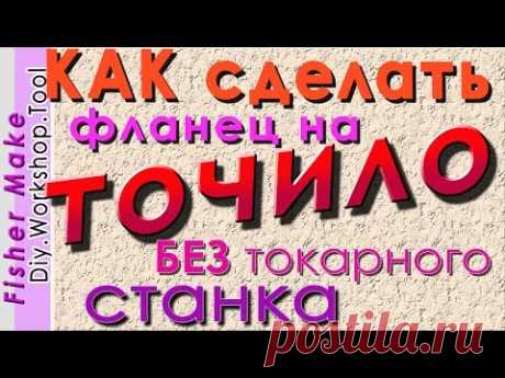 Как сделать фланец на точило. Без токарного станка.
