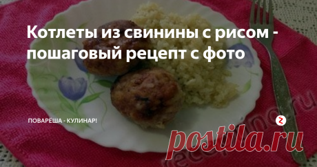 Котлеты из свинины с рисом - пошаговый рецепт с фото | Поварёша - Кулинар! | Яндекс Дзен