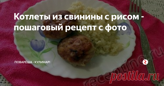 Котлеты из свинины с рисом - пошаговый рецепт с фото | Поварёша - Кулинар! | Яндекс Дзен